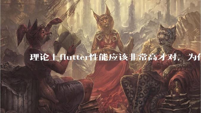 理论上flutter性能应该非常高才对，为什么好些flutter应用性能一般？