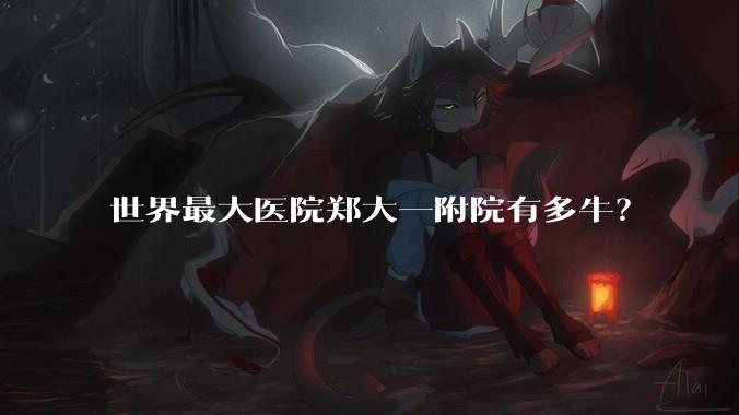 世界最大医院郑大一附院有多牛？