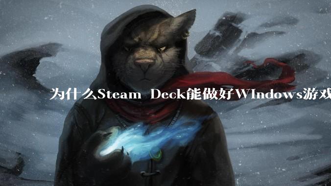 为什么Steam Deck能做好Windows游戏转译但是Apple Mac就做不好？