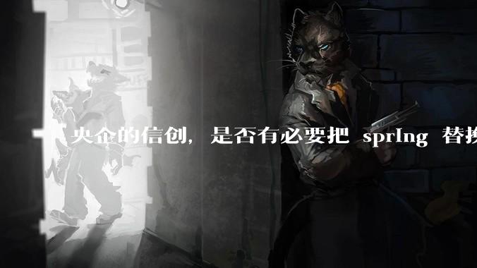央企的信创，是否有必要把 spring 替换成国产的 solon ？