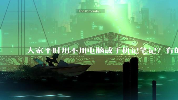 大家平时用不用电脑或手机记笔记？有的话推荐什么软件？