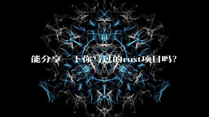 能分享一下你写过的rust项目吗？
