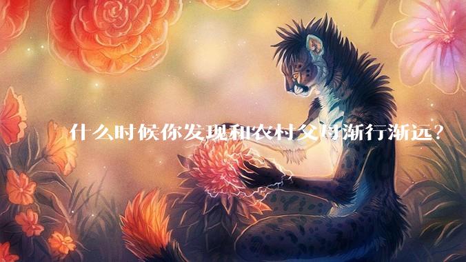 什么时候你发现和农村父母渐行渐远？