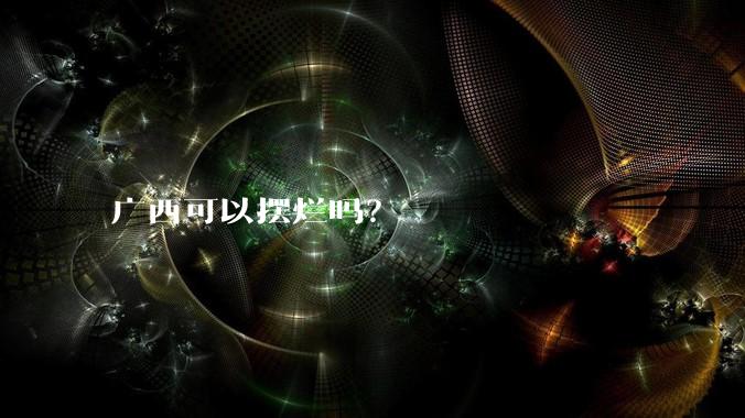 广西可以摆烂吗？